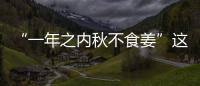 “一年之内秋不食姜”这句俗语 有科学依据吗？