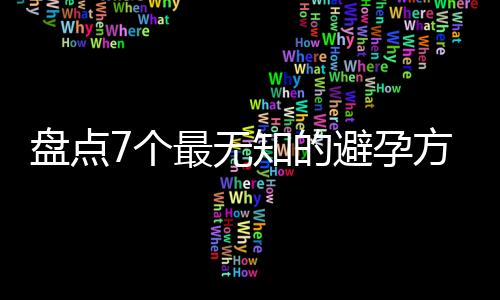 盘点7个最无知的避孕方法