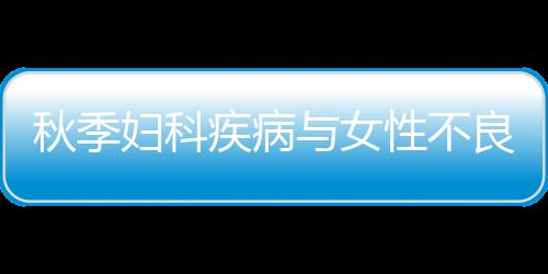 秋季妇科疾病与女性不良习惯有关