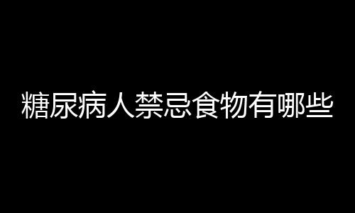 糖尿病人禁忌食物有哪些