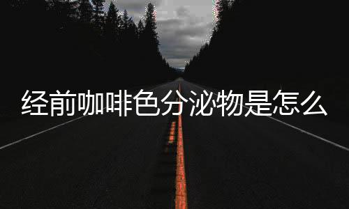 经前咖啡色分泌物是怎么一回事？