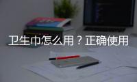 卫生巾怎么用？正确使用卫生巾的方法