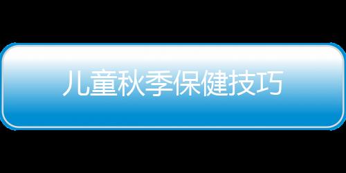 儿童秋季保健技巧