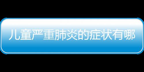 儿童严重肺炎的症状有哪些呢？