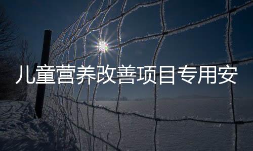 儿童营养改善项目专用安排