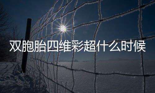 双胞胎四维彩超什么时候做合适