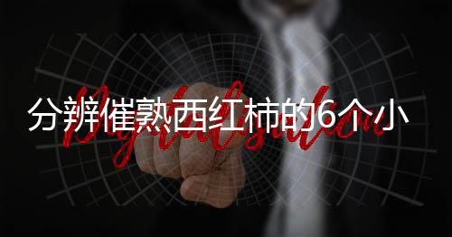 分辨催熟西红柿的6个小技巧