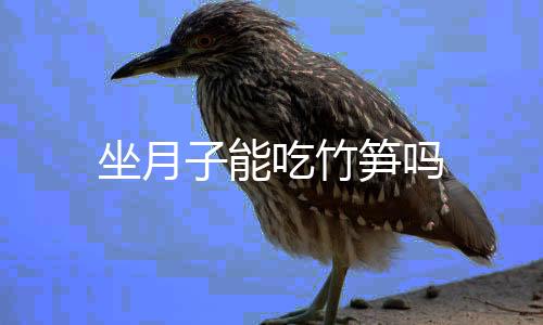 坐月子能吃竹笋吗