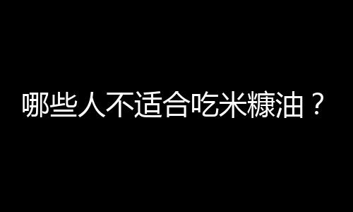 哪些人不适合吃米糠油？米糠油的副作用有哪些