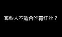 哪些人不适合吃青红丝？青红丝的副作用有哪些