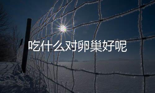 吃什么对卵巢好呢