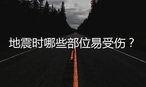 地震时哪些部位易受伤？