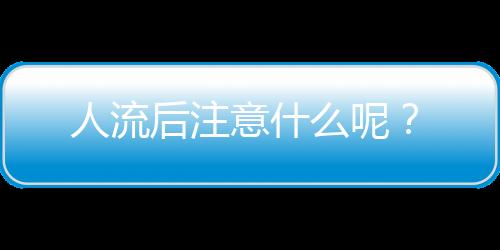 人流后注意什么呢？