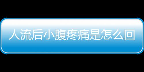 人流后小腹疼痛是怎么回事？