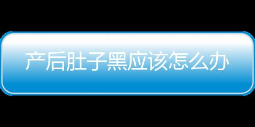 产后肚子黑应该怎么办