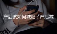 产后该如何减肥？产后减肥需注意什么