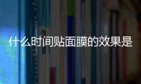 什么时间贴面膜的效果是最好的呢？