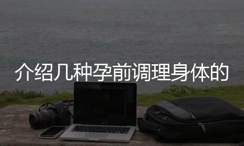 介绍几种孕前调理身体的方法