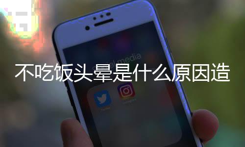 不吃饭头晕是什么原因造成的