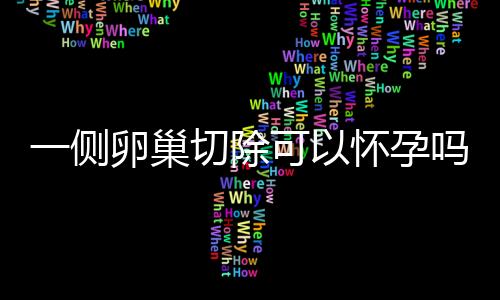 一侧卵巢切除可以怀孕吗