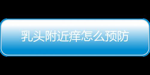 乳头附近痒怎么预防