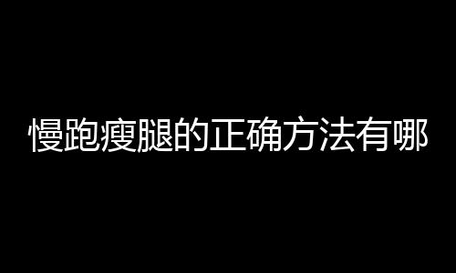 慢跑瘦腿的正确方法有哪些