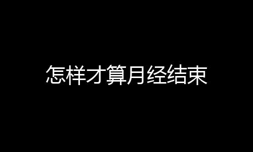 怎样才算月经结束