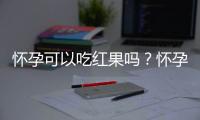 怀孕可以吃红果吗？怀孕吃什么比较好