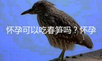 怀孕可以吃春笋吗？怀孕吃什么比较好