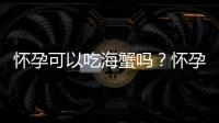 怀孕可以吃海蟹吗？怀孕吃什么比较好