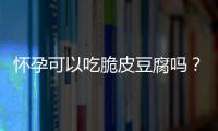 怀孕可以吃脆皮豆腐吗？怀孕吃什么比较好