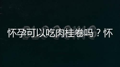 怀孕可以吃肉桂卷吗？怀孕吃什么比较好