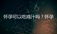 怀孕可以吃鸡汁吗？怀孕吃什么比较好