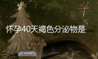 怀孕40天褐色分泌物是怎么回事