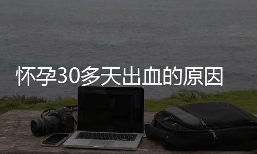 怀孕30多天出血的原因