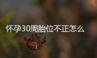 怀孕30周胎位不正怎么办