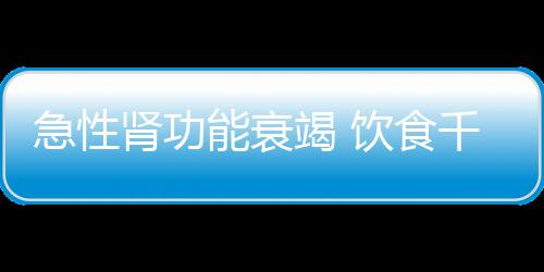 急性肾功能衰竭 饮食千万做好这些！