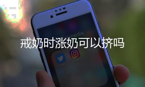 戒奶时涨奶可以挤吗