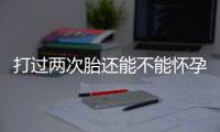 打过两次胎还能不能怀孕