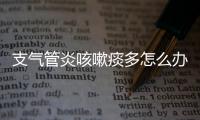 支气管炎咳嗽痰多怎么办