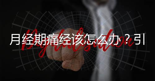 月经期痛经该怎么办？引起痛经的原因是什么