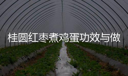 桂圆红枣煮鸡蛋功效与做法