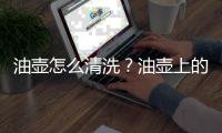 油壶怎么清洗？油壶上的污渍怎么去除？