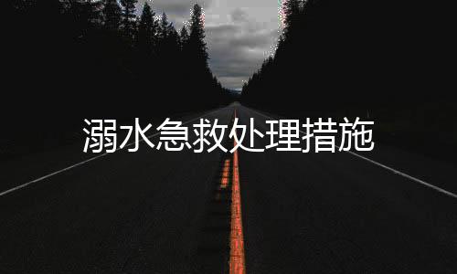 溺水急救处理措施