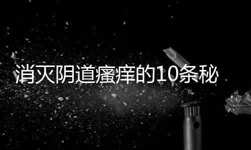 消灭阴道瘙痒的10条秘方