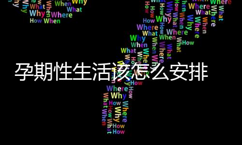 孕期性生活该怎么安排 这些男女都应该知道