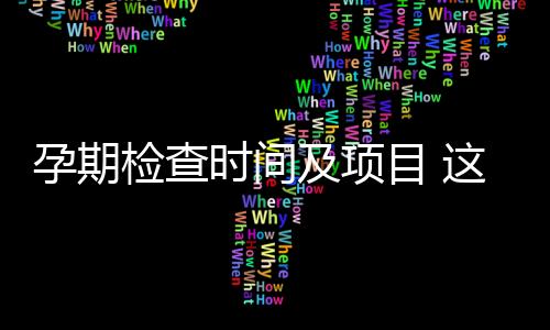 孕期检查时间及项目 这样安排最有效