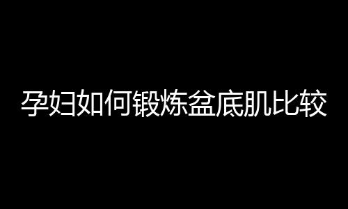 孕妇如何锻炼盆底肌比较好？