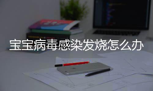 宝宝病毒感染发烧怎么办