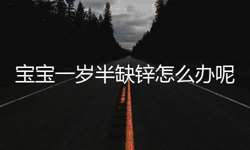 宝宝一岁半缺锌怎么办呢